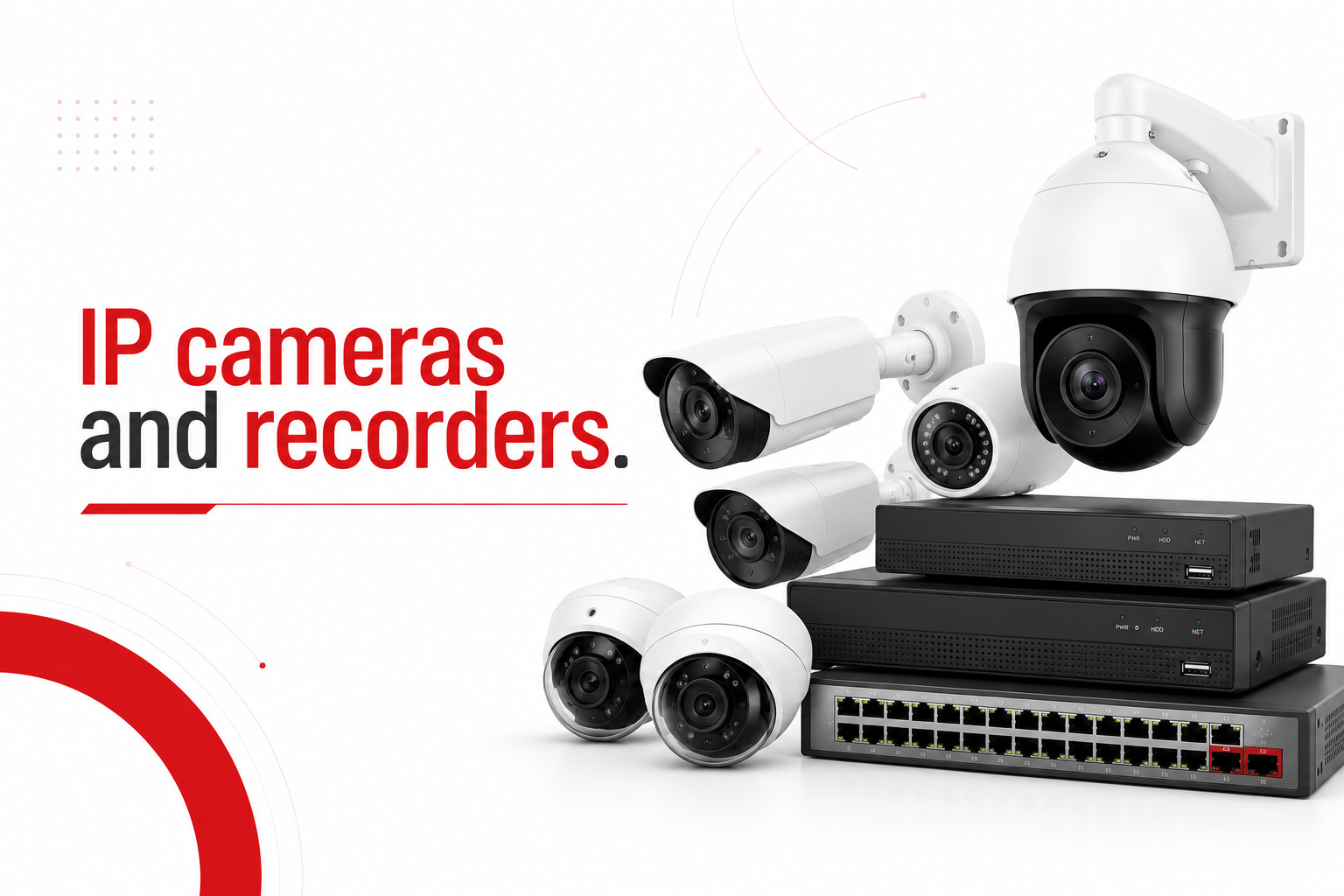 IP cameras and recorders.